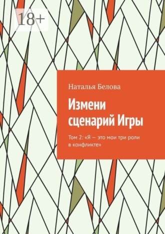 Наталья Белова. Измени сценарий Игры. Том 2: «Я — это мои три роли в конфликте»