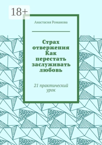 Анастасия Романова. Страх отвержения Как перестать заслуживать любовь. 21 практический урок