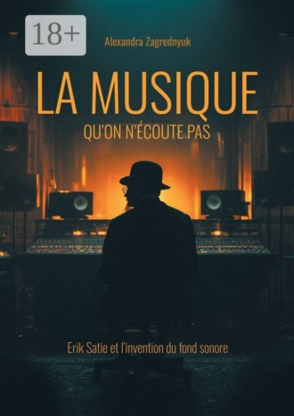 Alexandra Zagrednyuk. La musique qu’on n’écoute pas. Erik Satie et l’invention du fond sonore