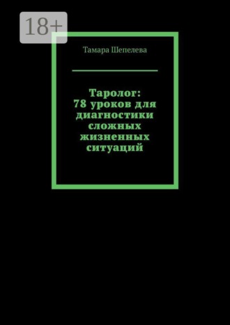Тамара Шепелева. Таролог: 78 уроков для диагностики сложных жизненных ситуаций