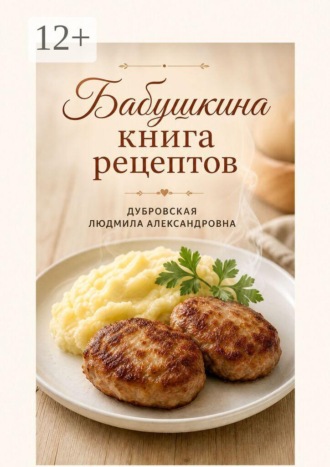 Людмила Александровна Дубровская. Бабушкина книга рецептов