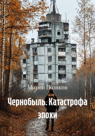 Мирон Поляков. Чернобыль. Катастрофа эпохи