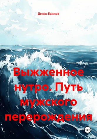 Денис Баннов. Выжженное нутро. Путь мужского перерождения