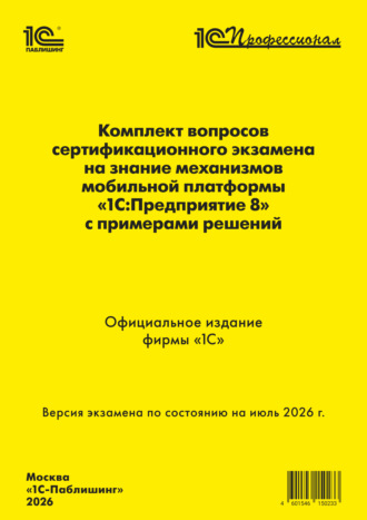 Фирма «1С». Комплект вопросов сертификационного экзамена «1С:Профессионал» на знание механизмов мобильной платформы «1С:Предприятие 8» с примерами решений (+ epub). Версия экзамена – июль 2026 г.