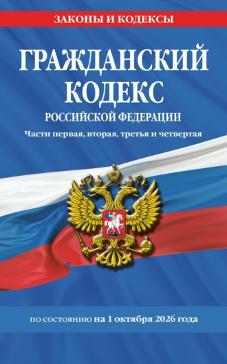 . Гражданский кодекс Российской Федерации. Части первая, вторая, третья и четвертая по состоянию на 1 октября 2026 года