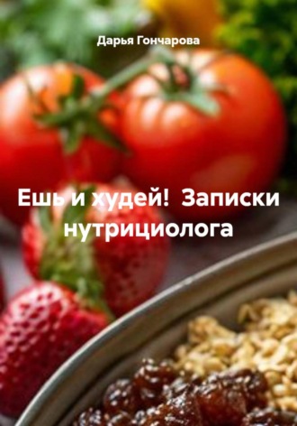 Дарья Гончарова. Ешь и худей!  Записки нутрициолога