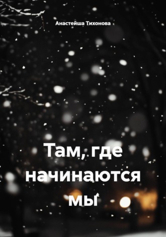 Анастейша Тихонова. Там, где начинаются мы