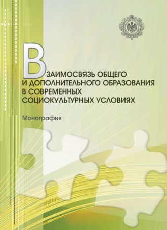 Коллектив авторов. Взаимосвязь общего и дополнительного образования в современных социокультурных условиях. Монография