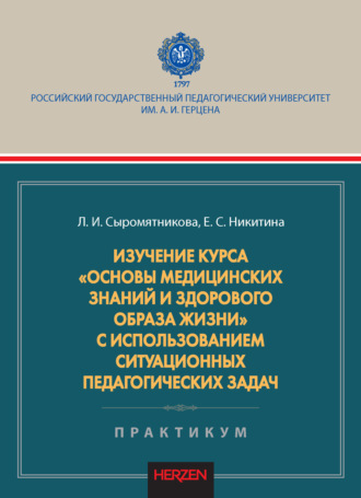 Л. И. Сыромятникова. Изучение курса «Основы медицинских знаний и здорового образа жизни» с использованием ситуационных педагогических задач. Практикум