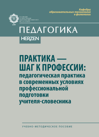 . Практика – шаг к профессии: педагогическая практика в современных условиях профессиональной подготовки учителя-словесника. Учебно-методическое пособие