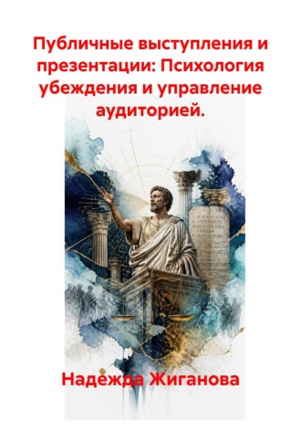 Надежда Жиганова. Публичные выступления и презентации: Психология убеждения и управление аудиторией.