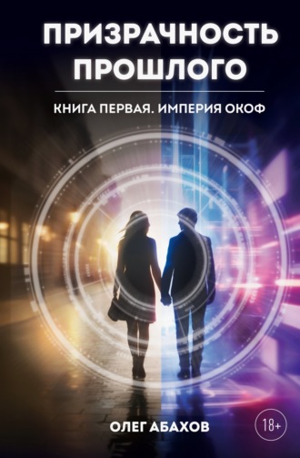 Олег Абахов. Призрачность прошлого. Книга первая. Империя Окоф