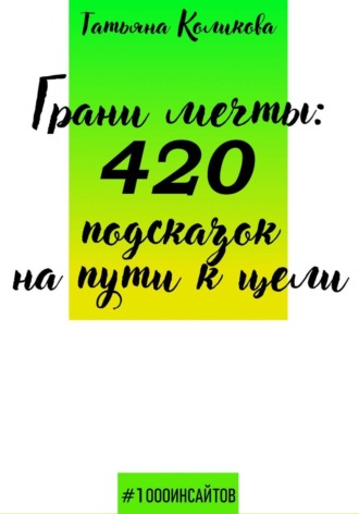 Татьяна Коликова. Грани мечты: 420 подсказок на пути к цели
