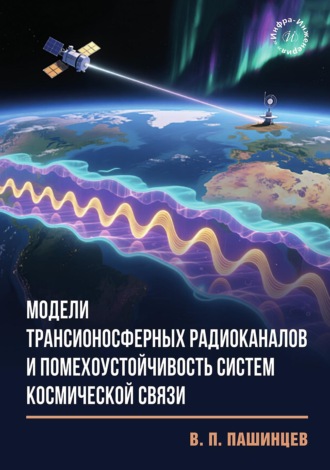 В. П. Пашинцев. Модели трансионосферных радиоканалов и помехоустойчивость систем космической связ