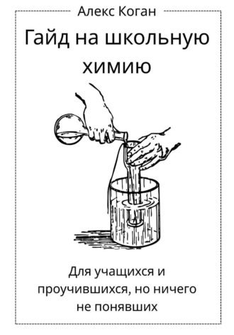 Алекс Коган. Гайд на школьную химию. Для учащихся и проучившихся, но ничего не понявших