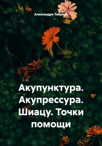 Александра Табрина. Акупунктура. Акупрессура. Шиацу. Точки помощи