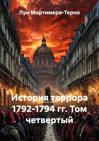 Луи Мортимера-Терно. История террора 1792-1794 гг. Том четвертый