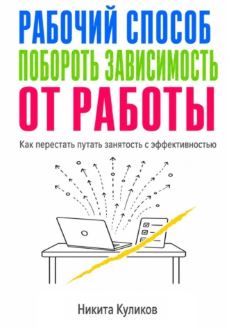 Никита Куликов. Рабочий способ побороть зависимость от работы