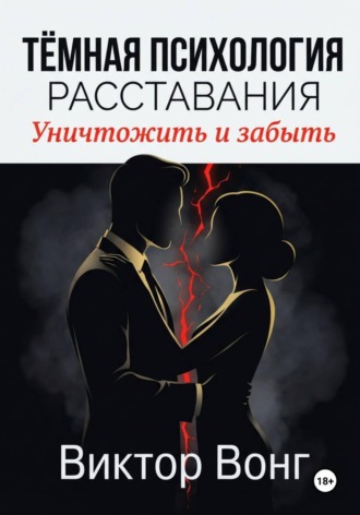 Виктор Вонг. Тёмная психология расставания. Уничтожить и забыть