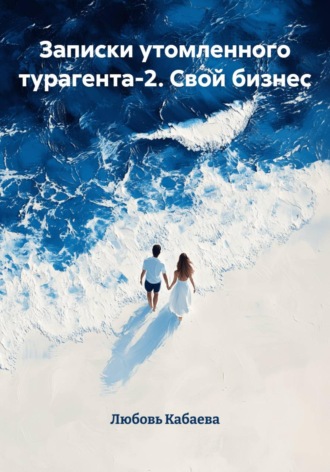 Любовь Кабаева. Записки утомленного турагента 2. Свой бизнес