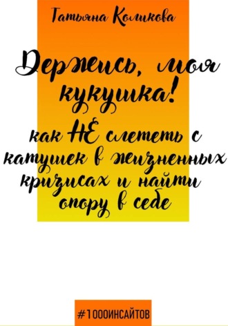Татьяна Коликова. Держись, моя кукушка! Как не слететь с катушек в жизненных кризисах и найти опору в себе