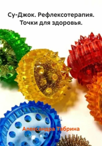 Александра Табрина. Су-Джок. Рефлексотерапия. Точки для здоровья