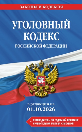 . Уголовный кодекс Российской Федерации + путеводитель по судебной практике + сравнительная таблица изменений. В редакции на 1 октября 2026 года