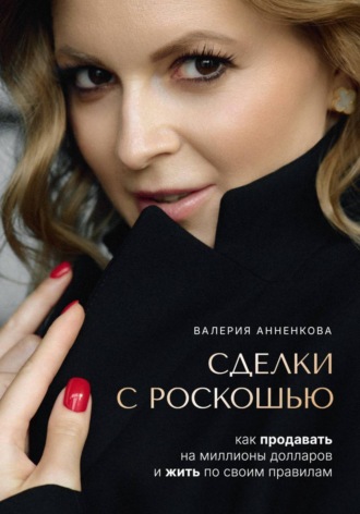 Валерия Анненкова. Сделки с роскошью. Как продавать на миллионы долларов и жить по своим правилам