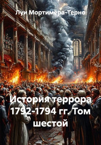 Луи Мортимера-Терно. История террора 1792-1794 гг. Том шестой