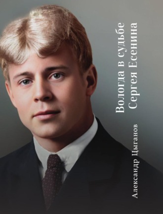 Александр Цыганов. Вологда в судьбе Сергея Есенина