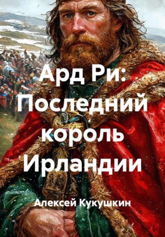 Алексей Николаевич Кукушкин. Ард Ри: Последний король Ирландии