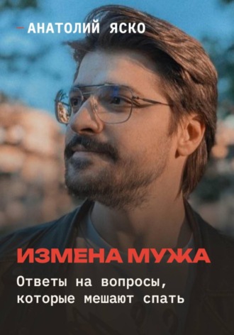 Анатолий Яско. Измена мужа: ответы на вопросы, которые мешают спать