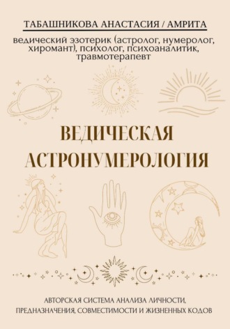 Анастасия (Амрита) Табашникова. Ведическая астронумерология: авторская система анализа личности, предназначения, совместимости и жизненных кодов