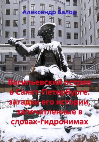 Александр Балод. Васильевский остров в Санкт-Петербурге: загадки его истории, запечатленные в словах-гидронимах