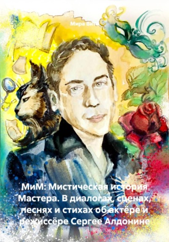 Мира Вита. МиМ: Мистическая история Мастера. В диалогах, сценах, песнях и стихах об актёре и режиссёре Сергее Алдонине