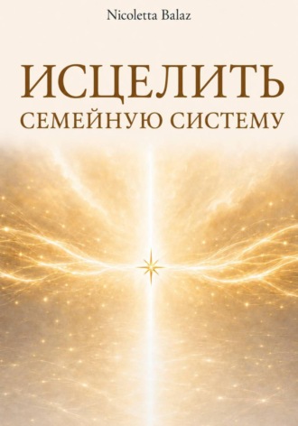 NICOLETTA BALAZ. ИСЦЕЛИТЬ СЕМЕЙНУЮ СИСТЕМУ