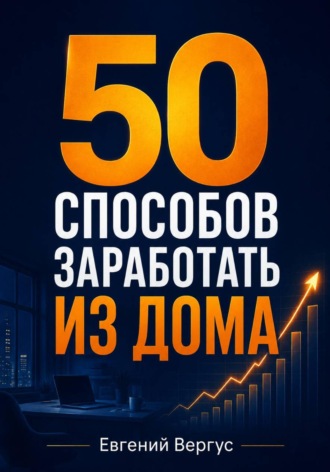 Евгений Евгеньевич Вергус. 50 способов заработать из дома