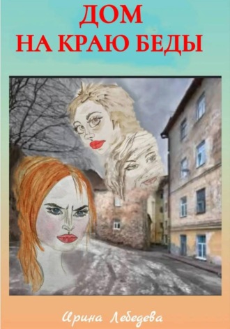 Ирина Лебедева. Дом на краю беды