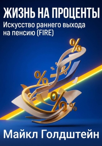 Майкл Голдштейн. Жизнь на проценты. Искусство раннего выхода на пенсию (FIRE)