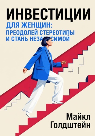 Майкл Голдштейн. Инвестиции для женщин. Преодолей стереотипы и стань независимой