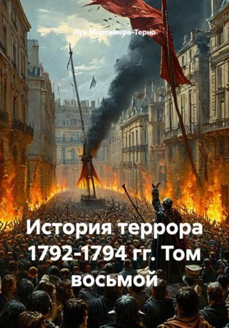 Луи Мортимера-Терно. История террора 1792-1794 гг. Том восьмой