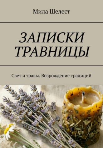 Мила Шелест. ЗАПИСКИ ТРАВНИЦЫ: Свет и травы. Возрождение традиций