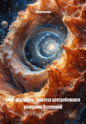 Евгений Киселев. Спин до взрыва. Гипотеза центробежного рождения Вселенной