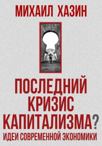 Михаил Хазин. Последний кризис капитализма. Идеи современной экономики
