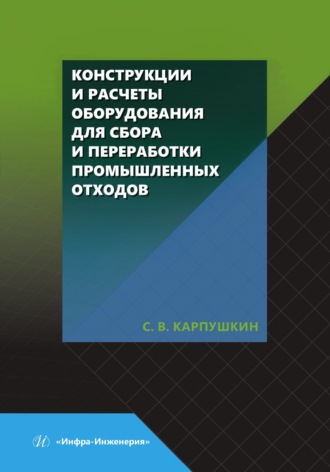 С. В. Карпушкин. Конструкции и расчеты оборудования для сбора и переработки промышленных отходов