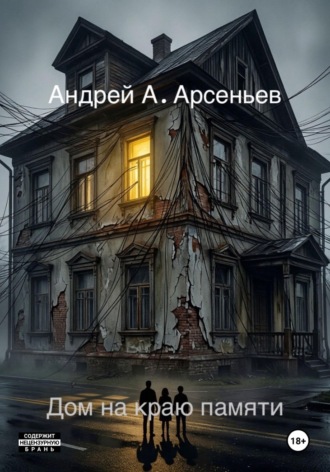 Андрей Александрович Арсеньев. Дом на краю памяти