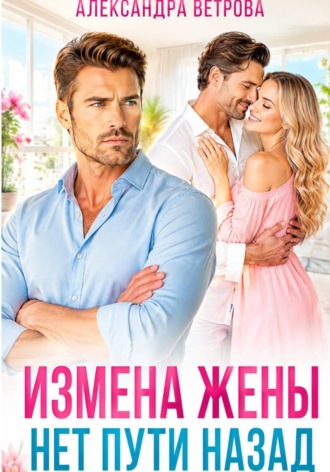 Александра Ветрова. Измена жены. Нет пути назад