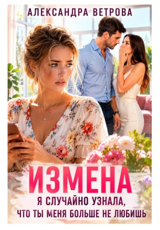 Александра Ветрова. Измена. Я случайно услышала, что ты меня больше не любишь