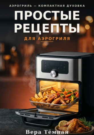 Вера Тёмная. Простые рецепты для аэрогриля