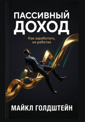 Майкл Голдштейн. Пассивный доход. Как заработать, не работая